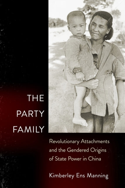 The Party Family: Revolutionary Attachments and the Gendered Origins of State Power in China