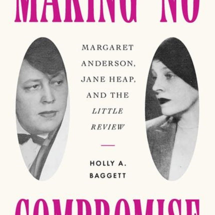 Making No Compromise: Margaret Anderson, Jane Heap, and the "Little Review"