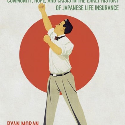 Selling the Future: Community, Hope, and Crisis in the Early History of Japanese Life Insurance