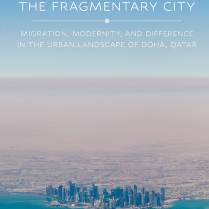 The Fragmentary City  Migration Modernity and Difference in the Urban Landscape of Doha Qatar