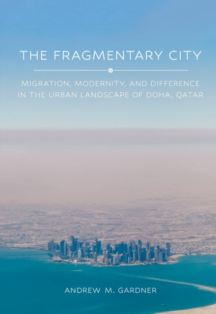 The Fragmentary City  Migration Modernity and Difference in the Urban Landscape of Doha Qatar