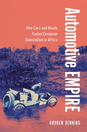 Automotive Empire  How Cars and Roads Fueled European Colonialism in Africa