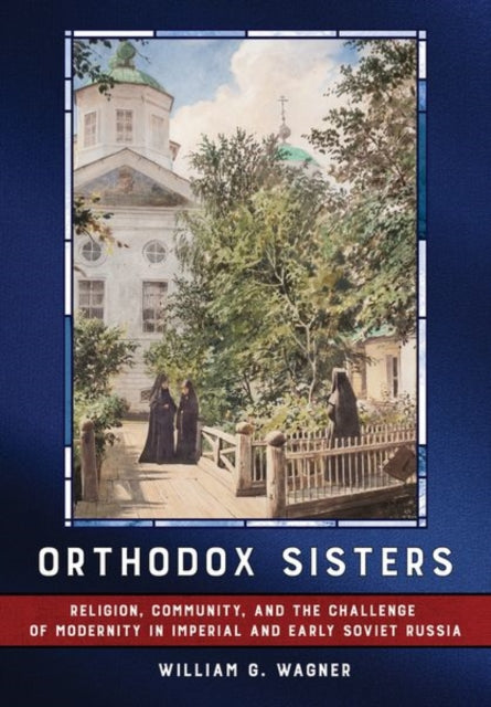 Orthodox Sisters  Religion Community and the Challenge of Modernity in Imperial and Early Soviet Russia