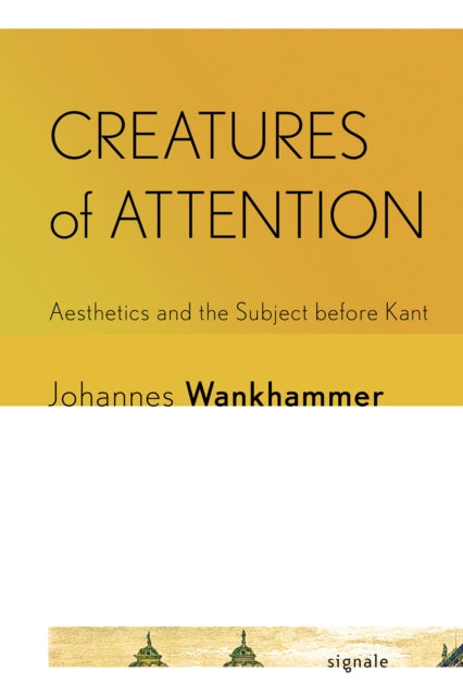 Creatures of Attention  Aesthetics and the Subject before Kant