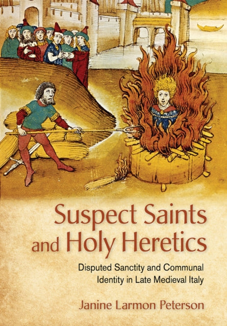 Suspect Saints and Holy Heretics  Disputed Sanctity and Communal Identity in Late Medieval Italy