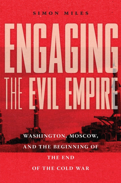 Engaging the Evil Empire  Washington Moscow and the Beginning of the End of the Cold War