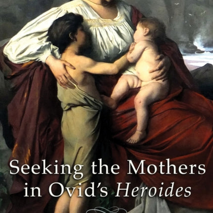 Seeking the Mothers in Ovids Heroides