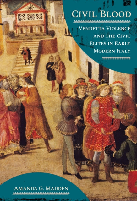 Civil Blood  Vendetta Violence and the Civic Elites in Early Modern Italy