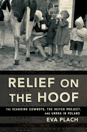 Relief on the Hoof  The Seagoing Cowboys the Heifer Project and UNRRA in Poland