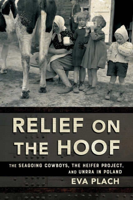 Relief on the Hoof  The Seagoing Cowboys the Heifer Project and UNRRA in Poland
