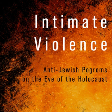 Intimate Violence  AntiJewish Pogroms on the Eve of the Holocaust