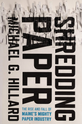 Shredding Paper  The Rise and Fall of Maines Mighty Paper Industry