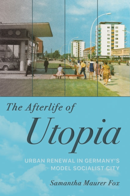 The Afterlife of Utopia  Urban Renewal in Germanys Model Socialist City