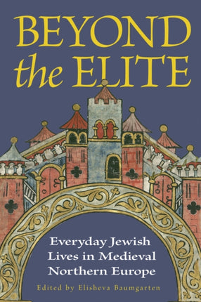Beyond the Elite  Everyday Jewish Lives in Medieval Northern Europe