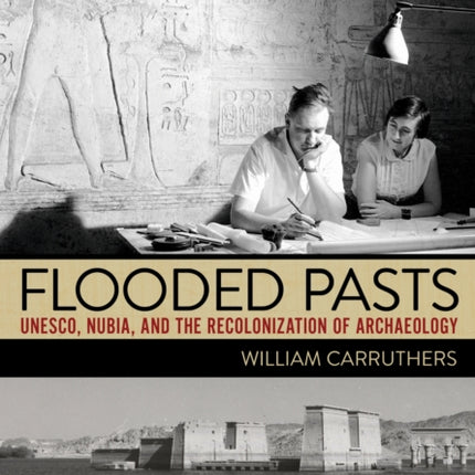 Flooded Pasts  UNESCO Nubia and the Recolonization of Archaeology