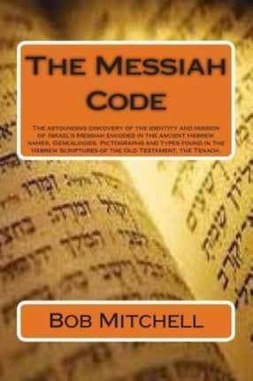The Messiah Code The astounding discovery of the identity and mission of Israels Messiah revealed in the ancient Hebrew names Genealogies  Scriptures of the Old Testament the Tenach