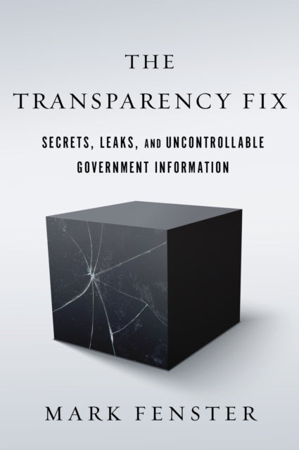 The Transparency Fix: Secrets, Leaks, and Uncontrollable Government Information