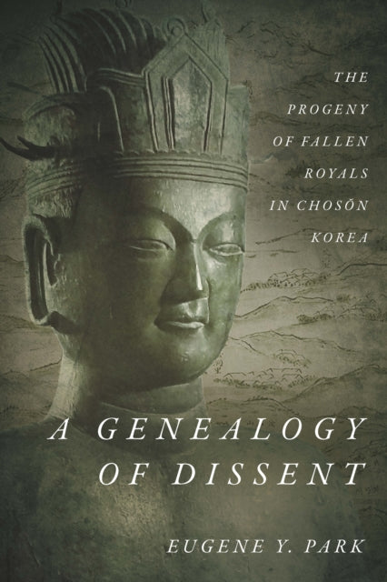 A Genealogy of Dissent: The Progeny of Fallen Royals in Chosŏn Korea