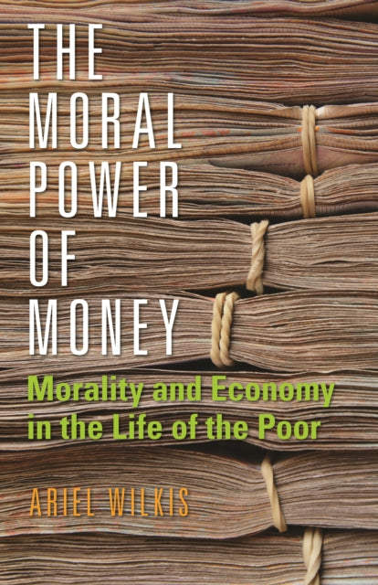 The Moral Power of Money: Morality and Economy in the Life of the Poor