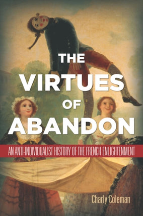 The Virtues of Abandon: An Anti-Individualist History of the French Enlightenment