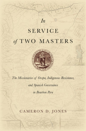 In Service of Two Masters: The Missionaries of Ocopa, Indigenous Resistance, and Spanish Governance in Bourbon Peru