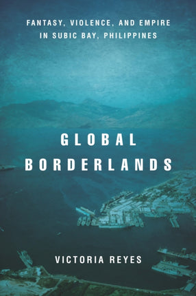 Global Borderlands: Fantasy, Violence, and Empire in Subic Bay, Philippines