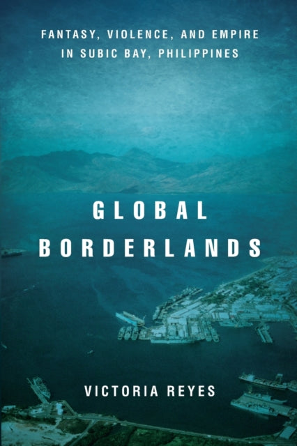 Global Borderlands: Fantasy, Violence, and Empire in Subic Bay, Philippines