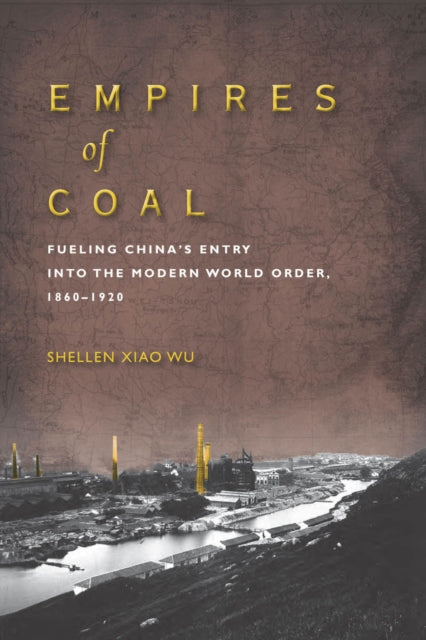 Empires of Coal: Fueling China’s Entry into the Modern World Order, 1860-1920