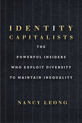 Identity Capitalists: The Powerful Insiders Who Exploit Diversity to Maintain Inequality