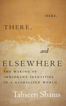 Here, There, and Elsewhere: The Making of Immigrant Identities in a Globalized World