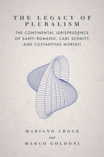 The Legacy of Pluralism: The Continental Jurisprudence of Santi Romano, Carl Schmitt, and Costantino Mortati