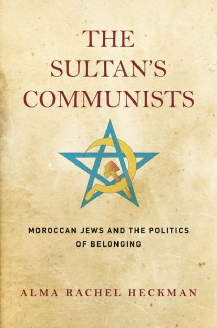 The Sultan's Communists: Moroccan Jews and the Politics of Belonging