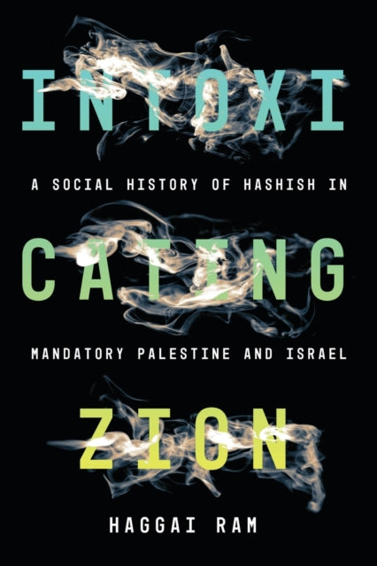 Intoxicating Zion: A Social History of Hashish in Mandatory Palestine and Israel