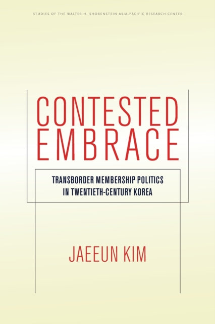 Contested Embrace: Transborder Membership Politics in Twentieth-Century Korea