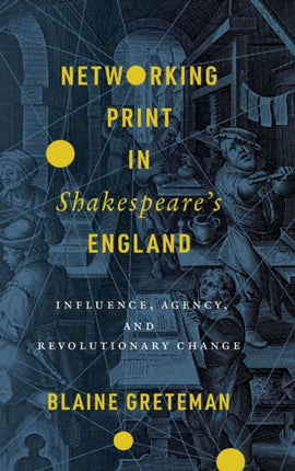 Networking Print in Shakespeare’s England: Influence, Agency, and Revolutionary Change