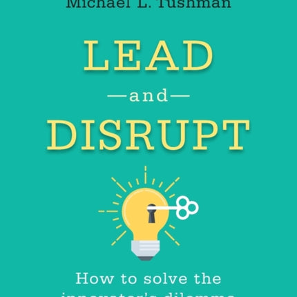 Lead and Disrupt: How to Solve the Innovator's Dilemma, Second Edition