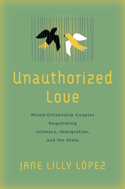 Unauthorized Love: Mixed-Citizenship Couples Negotiating Intimacy, Immigration, and the State