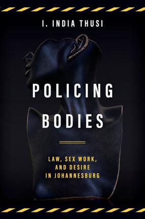 Policing Bodies: Law, Sex Work, and Desire in Johannesburg