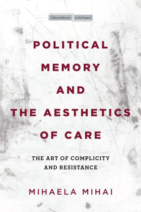 Political Memory and the Aesthetics of Care: The Art of Complicity and Resistance