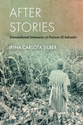 After Stories: Transnational Intimacies of Postwar El Salvador