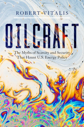 Oilcraft: The Myths of Scarcity and Security That Haunt U.S. Energy Policy