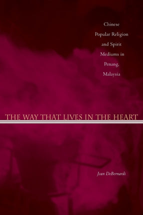 The Way That Lives in the Heart: Chinese Popular Religion and Spirit Mediums in Penang, Malaysia