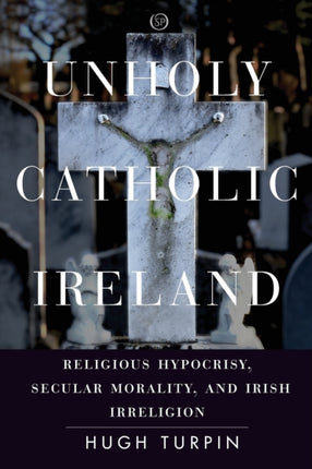 Unholy Catholic Ireland: Religious Hypocrisy, Secular Morality, and Irish Irreligion