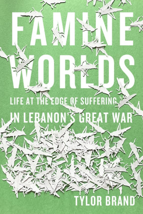 Famine Worlds: Life at the Edge of Suffering in Lebanon’s Great War