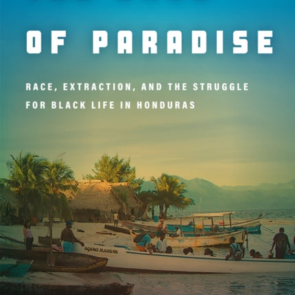 The Ends of Paradise: Race, Extraction, and the Struggle for Black Life in Honduras