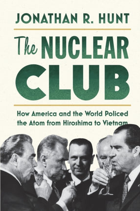 The Nuclear Club: How America and the World Policed the Atom from Hiroshima to Vietnam