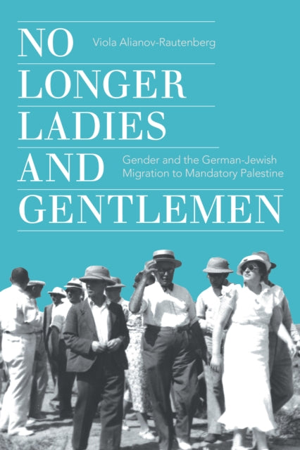 No Longer Ladies and Gentlemen: Gender and the German-Jewish Migration to Mandatory Palestine