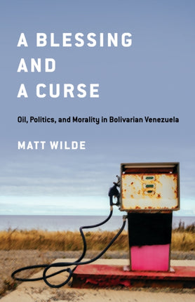 A Blessing and a Curse: Oil, Politics, and Morality in Bolivarian Venezuela