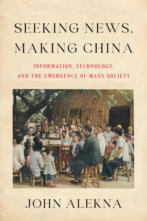 Seeking News Making China  Information Technology and the Emergence of Mass Society