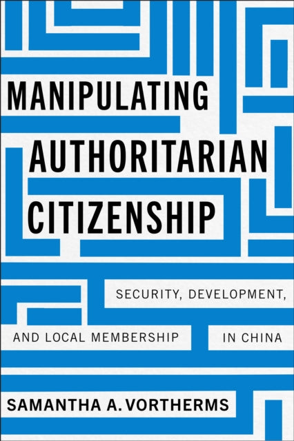 Manipulating Authoritarian Citizenship  Security Development and Local Membership in China